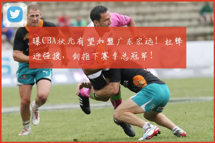 曝CBA状元有望加盟广东宏远！杜锋迎强援，剑指下赛季总冠军！