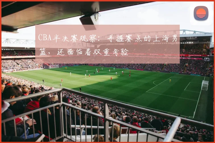CBA半决赛观察：手握赛点的上海男篮，还面临着双重考验