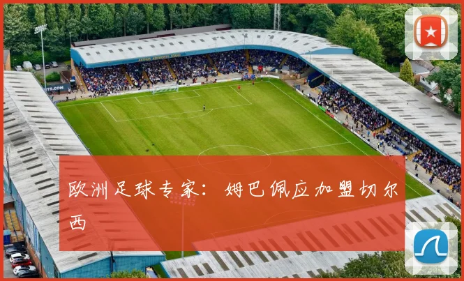 欧洲足球专家：姆巴佩应加盟切尔西
