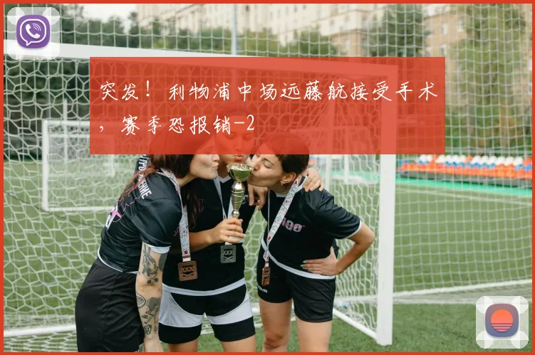 突发!利物浦中场远藤航接受手术,赛季恐报销