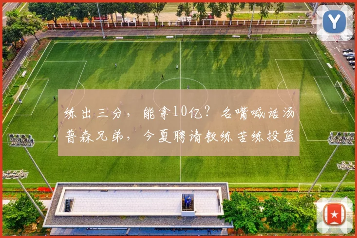练出三分，能拿10亿？名嘴喊话汤普森兄弟，今夏聘请教练苦练投篮