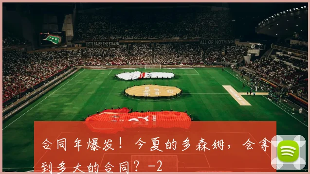 合同年爆发！今夏的多森姆，会拿到多大的合同？