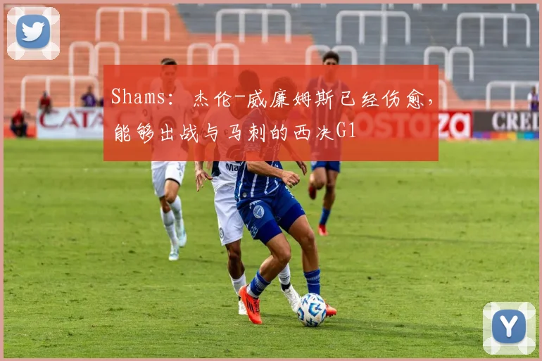 Shams：杰伦-威廉姆斯已经伤愈，能够出战与马刺的西决G1