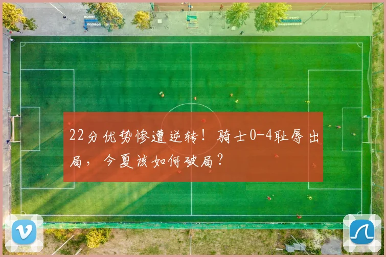 22分优势惨遭逆转！骑士0-4耻辱出局，今夏该如何破局？