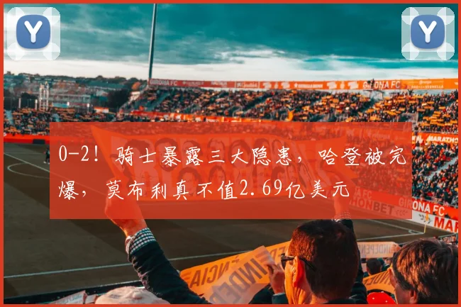 0-2!骑士暴露三大隐患,哈登被完爆,莫布利真不值2.69亿美元