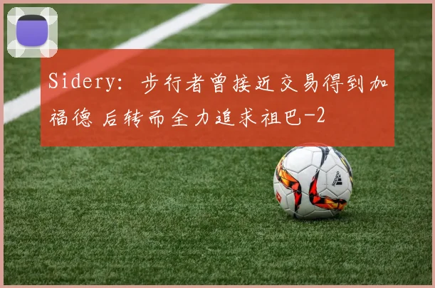 Sidery:步行者曾接近交易得到加福德 后转而全力追求祖巴