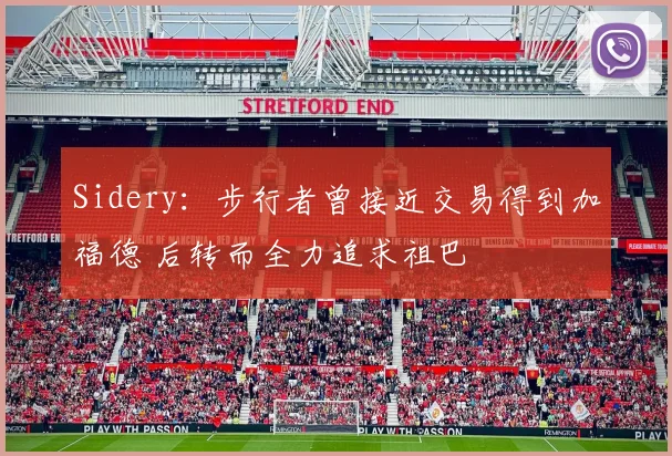 Sidery：步行者曾接近交易得到加福德 后转而全力追求祖巴
