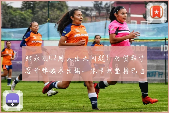 郑永刚G2用人出大问题！对贺希宁容子锋战术出错，末节该坚持巴吉