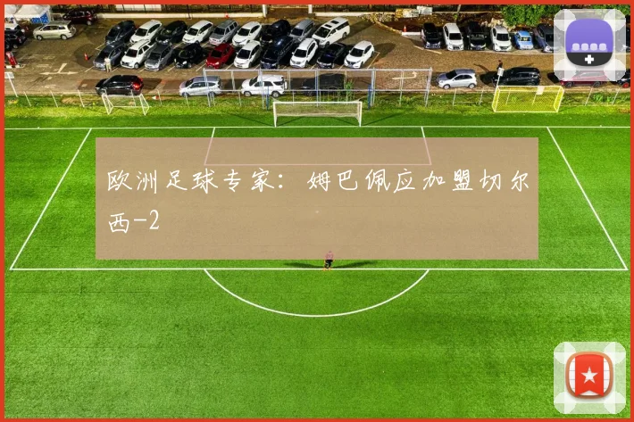 欧洲足球专家:姆巴佩应加盟切尔西