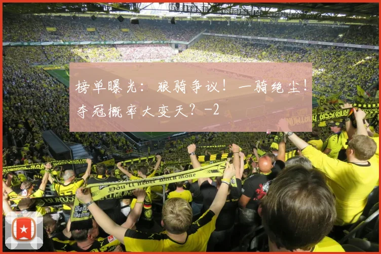 榜单曝光:狼骑争议!一骑绝尘!夺冠概率大变天?