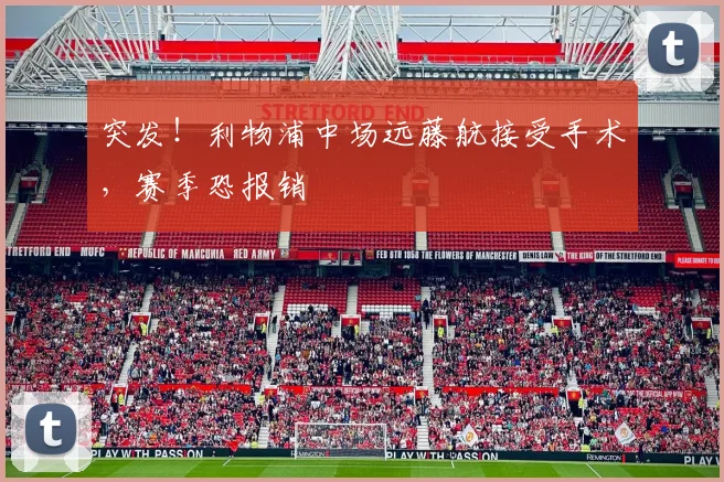 突发！利物浦中场远藤航接受手术，赛季恐报销