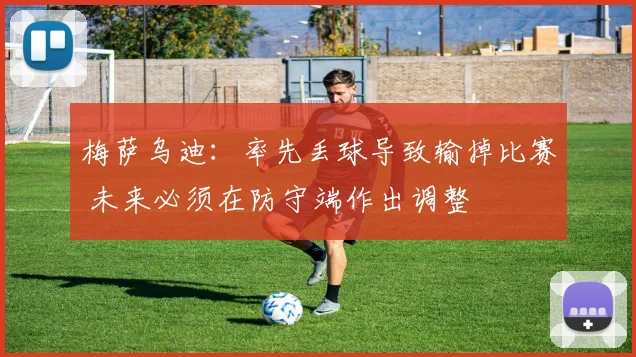梅萨乌迪：率先丢球导致输掉比赛 未来必须在防守端作出调整