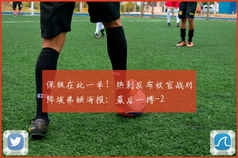 保级在此一举!热刺发布收官战对阵埃弗顿海报:最后一搏