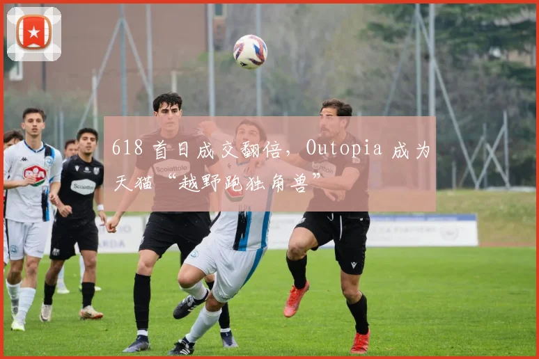 618 首日成交翻倍，Outopia 成为天猫“越野跑独角兽”