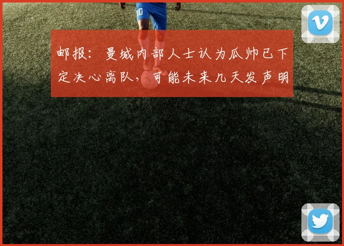 邮报：曼城内部人士认为瓜帅已下定决心离队，可能未来几天发声明