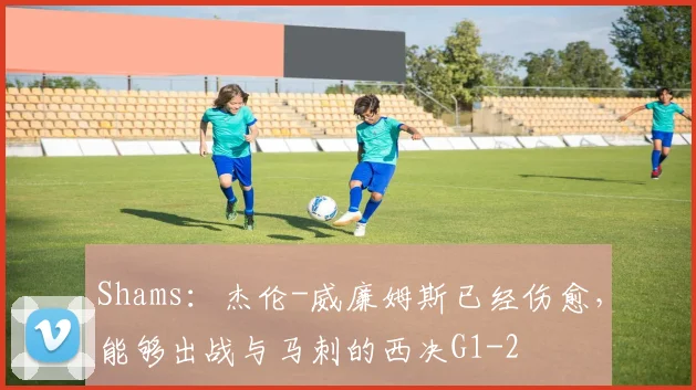 Shams:杰伦-威廉姆斯已经伤愈,能够出战与马刺的西决G1