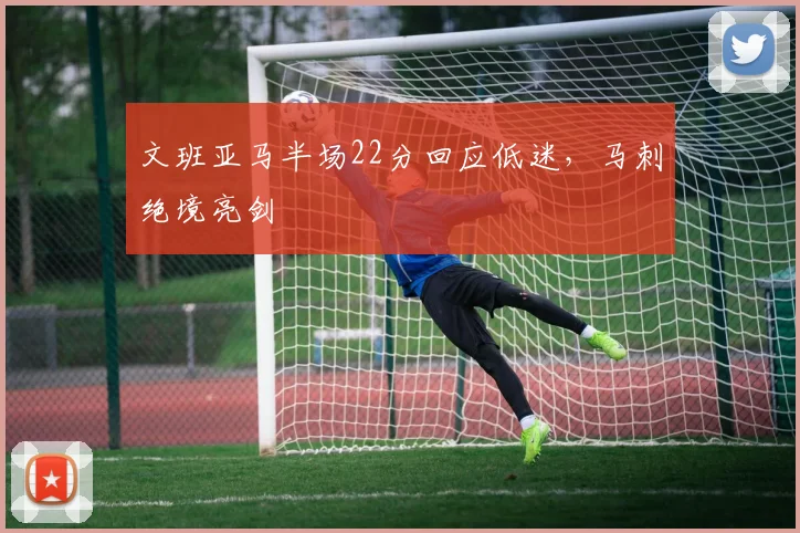 文班亚马半场22分回应低迷，马刺绝境亮剑