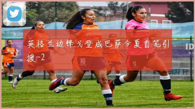 英格兰边锋戈登成巴萨今夏首笔引援