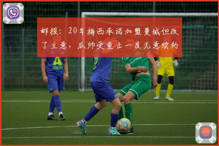 邮报：20年梅西承诺加盟曼城但改了主意，瓜帅受重击一度无意续约