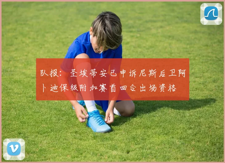 队报：圣埃蒂安已申诉尼斯后卫阿卜迪保级附加赛首回合出场资格