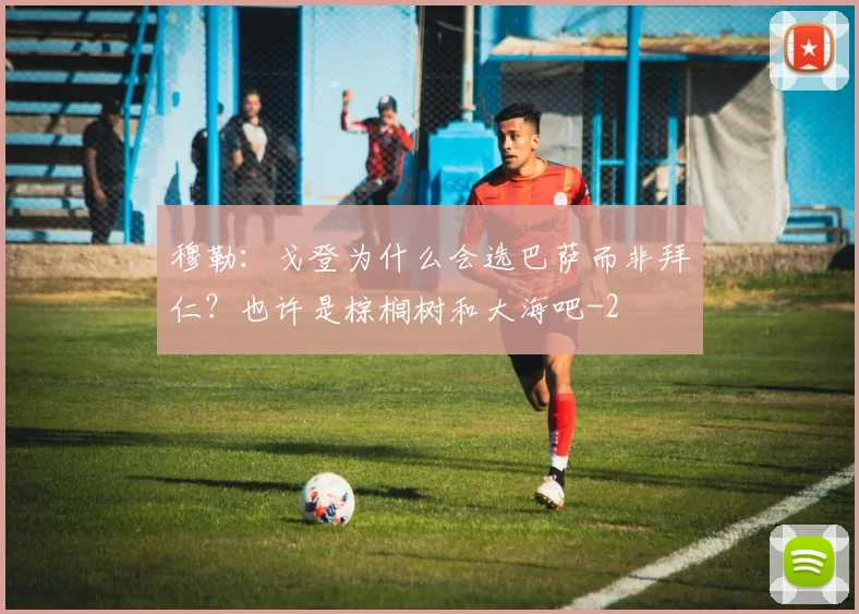 穆勒:戈登为什么会选巴萨而非拜仁?也许是棕榈树和大海吧