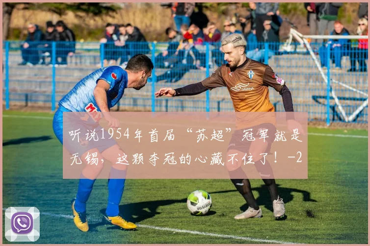 听说1954年首届“苏超”冠军就是无锡,这颗夺冠的心藏不住了!