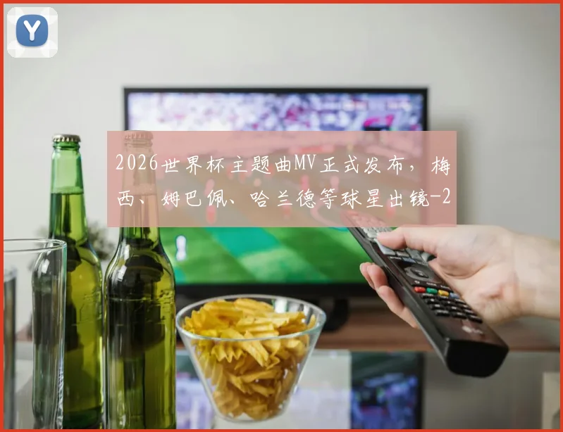 2026世界杯主题曲MV正式发布,梅西、姆巴佩、哈兰德等球星出镜