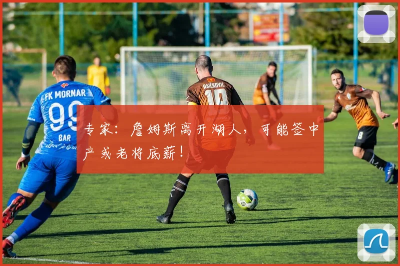 专家：詹姆斯离开湖人，可能签中产或老将底薪！