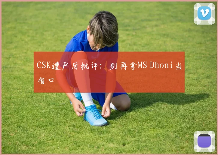 CSK遭严厉批评：别再拿MS Dhoni当借口